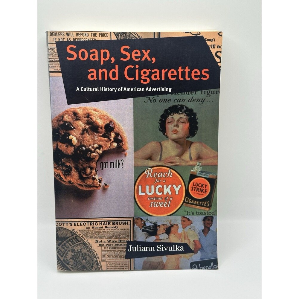Soap, Sex, and Cigarettes: A Cultural History of American Advertising By Juliam